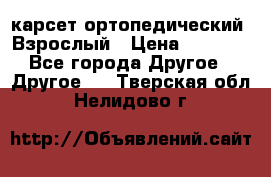 карсет ортопедический. Взрослый › Цена ­ 1 000 - Все города Другое » Другое   . Тверская обл.,Нелидово г.